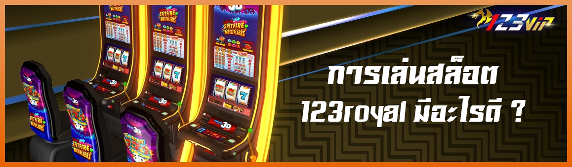 การเล่นสล็อต 123royal มีอะไรดี?